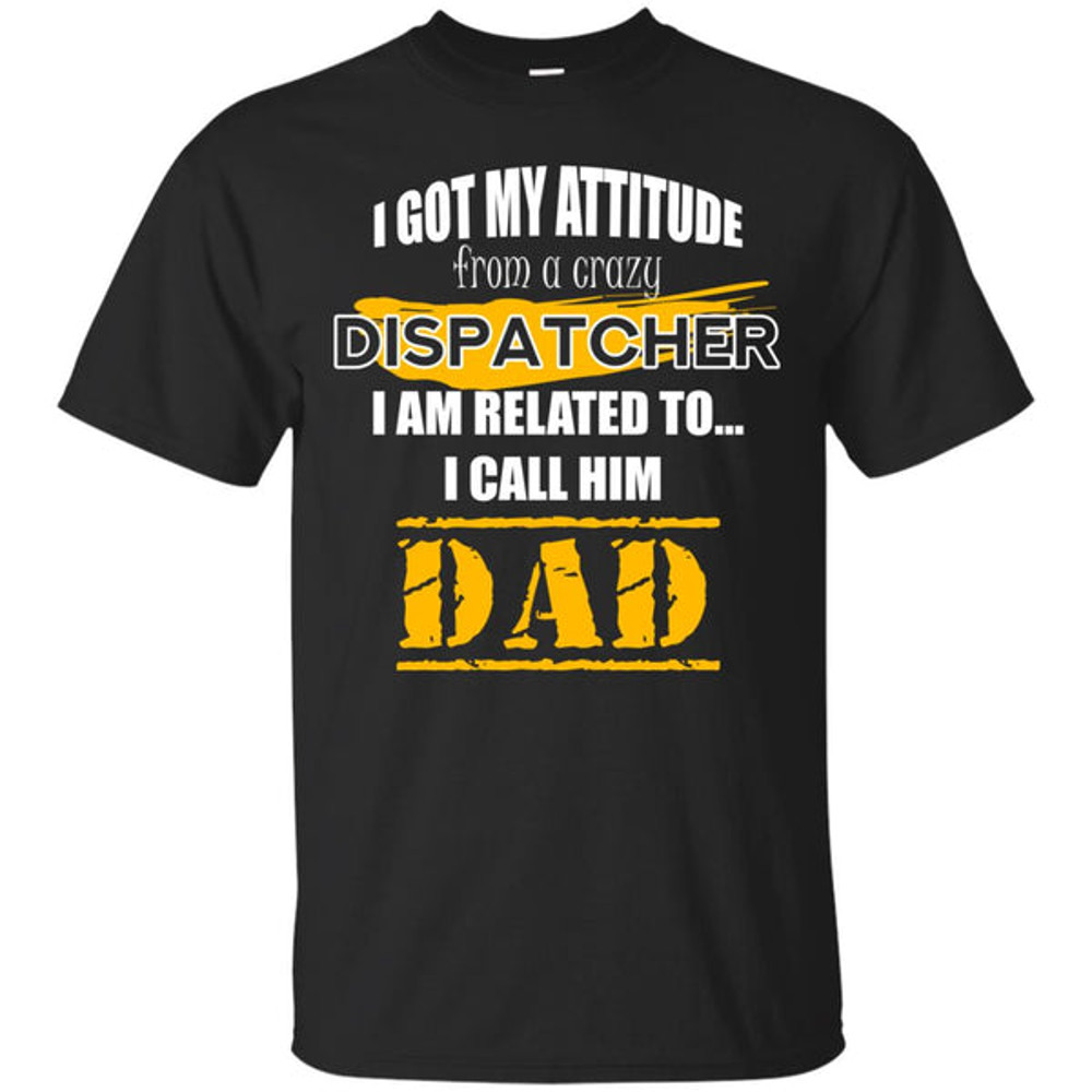 I Got My Attitude From A Crazy Dispatcher T Shirts.jpg