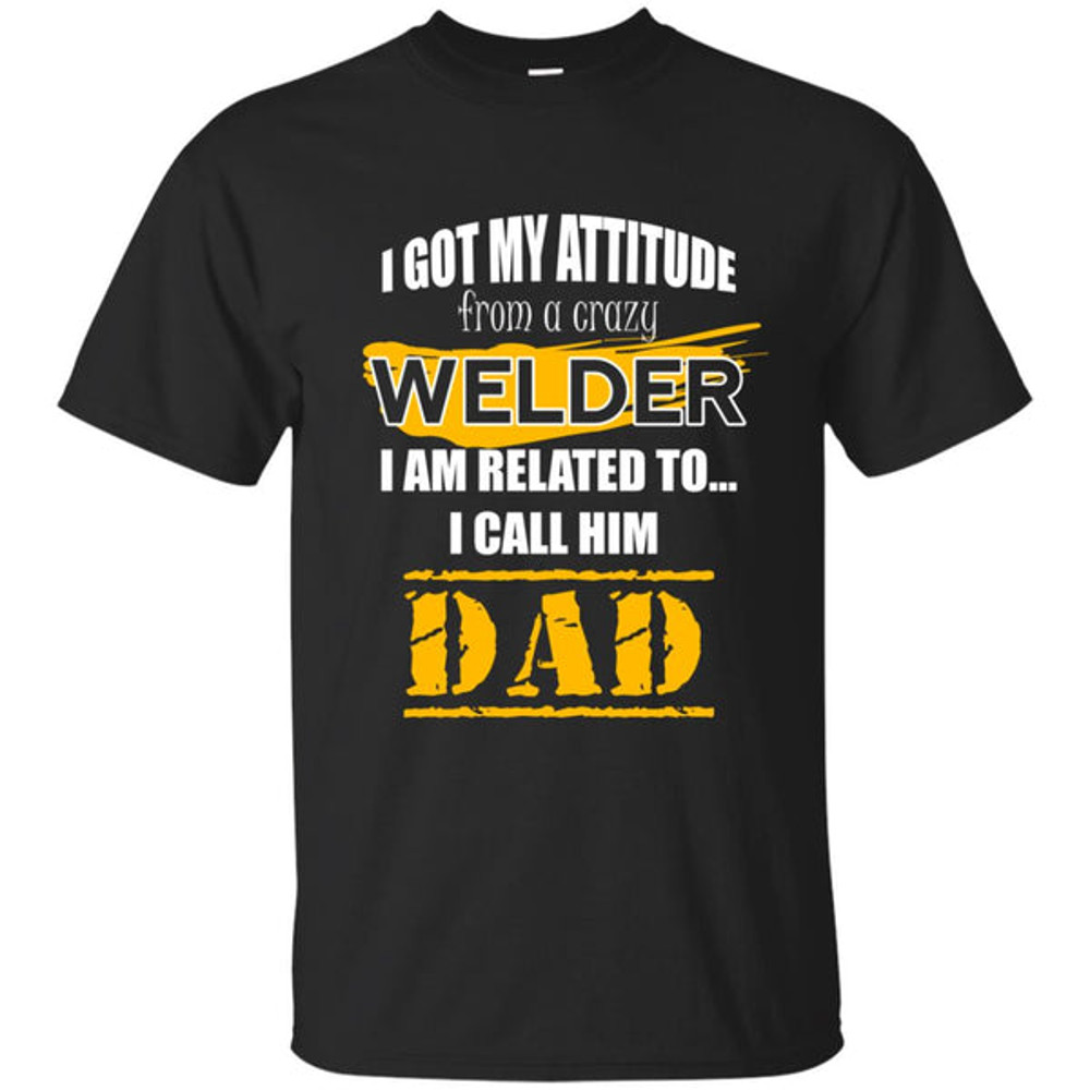 I Got My Attitude From A Crazy Welder T Shirts.jpg