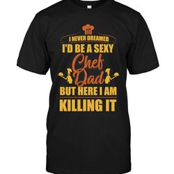 i never dreamed i'd be a sexy chef dad t shirts