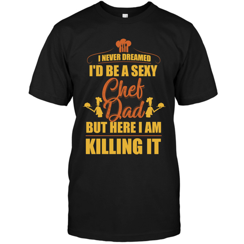 I Never Dreamed I'd Be A Sexy Chef Dad T Shirts.png