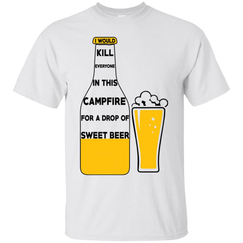 I Would Kill Everyone In This Campfire Camping Beer T Shirts 1.jpg