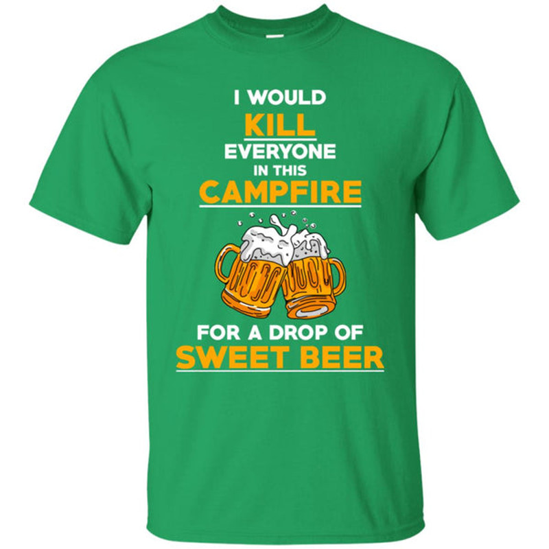 I Would Kill Everyone In This Campfire Camping Beer T Shirts.jpg