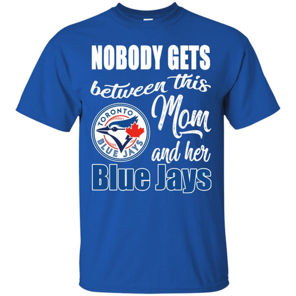 Nobody Gets Between Mom And Her Toronto Blue Jays T Shirts.jpg