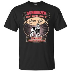 schnauzer might only a part of your life t shirts.jpg