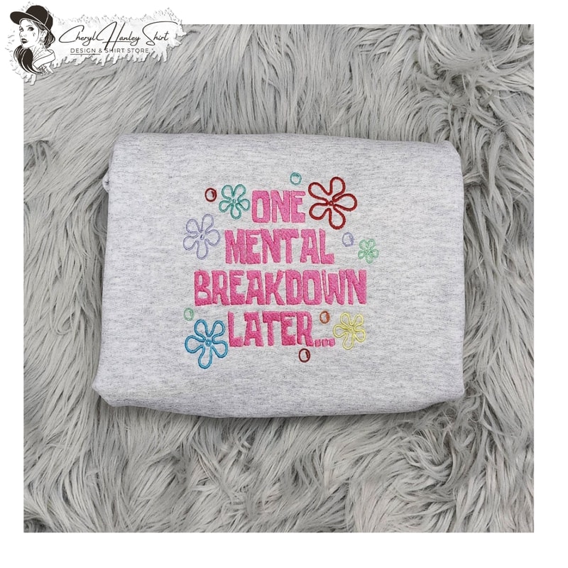 One Mental Breakdown Later Embroidered Crewneck - Mental Health Embroidered Crewneck - Mental Health Matters - Customize Thread colors.jpg