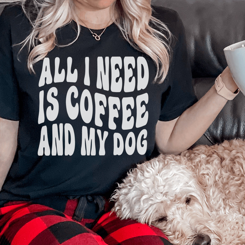 All I Need Is Coffee And My Dog Tee.png