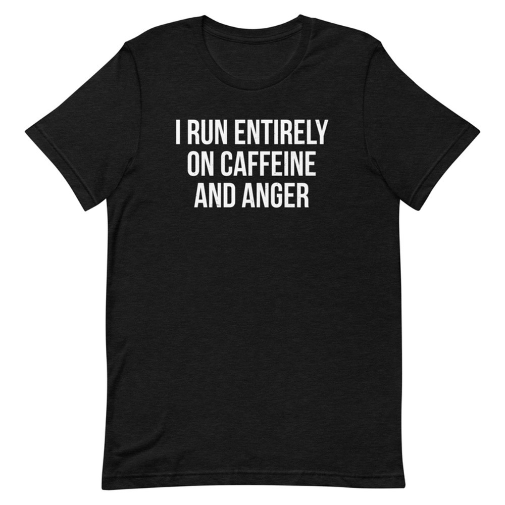 I Run Entirely On Caffeine And Anger Tee.png