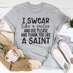 i swear like a sailor  use please and thank you like a saint tee