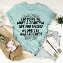 im going to make a beautiful life for myself tee