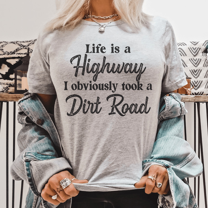 Life Is A Highway I Obviously Took A Dirt Road Tee.png