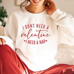 i dont need a valentine sweatshirt, i need a nap sweatshirt, valentines day gift shirt, funny single shirt, funny valent