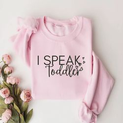 i speak toddler sweatshirt,preschool teacher shirt, funny mom shirt, babysitter shirt, daycare provider shirt,preschool
