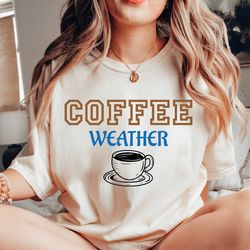 coffee weather t-shirt, coffee lover tee, coffee crewneck, cute coffee weather shirt, gift for coffee lover, coffee tshi
