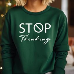stop thinking sweatshirt, mental health sweater, motivational hoodie, positive thinking hoodie, inspirational sweater, g