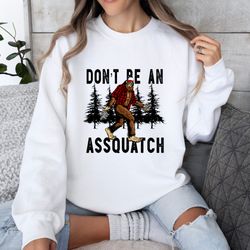 dont be an assquatch unisex t-shirt, sasquatch sweatshirt, funny sasquatch shirt, cool sasquatch big foot shirt, sasquat