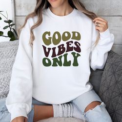 good vibes only sweatshirt, mental health shirt,  positive message t-shirt, inspirational shirt, have a good day shirt,