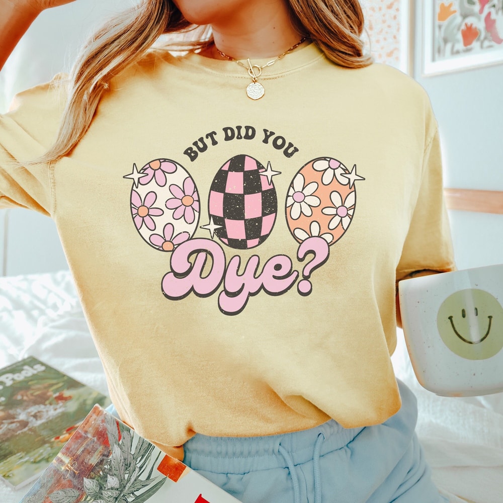 Comfort Colors® But Did You Dye Shirt, Retro Easter Tee, Floral Easter Egg Shirt, Easter Egg Hunt Shirt, Funny Easter T-Shirt, Groovy Easter.jpg