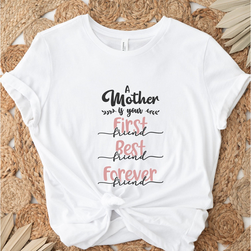 A Mother Is Your First Friend Best Friend Forever Friend Shirt, Gift For Mom, Mother's Day Shirt, Mothers Day Gifts, Best Mom Shirt.jpg