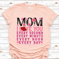 mom i love you every second every minute every hour every day mom shirt, best mom shirt, gift for mom, gift for her, mot