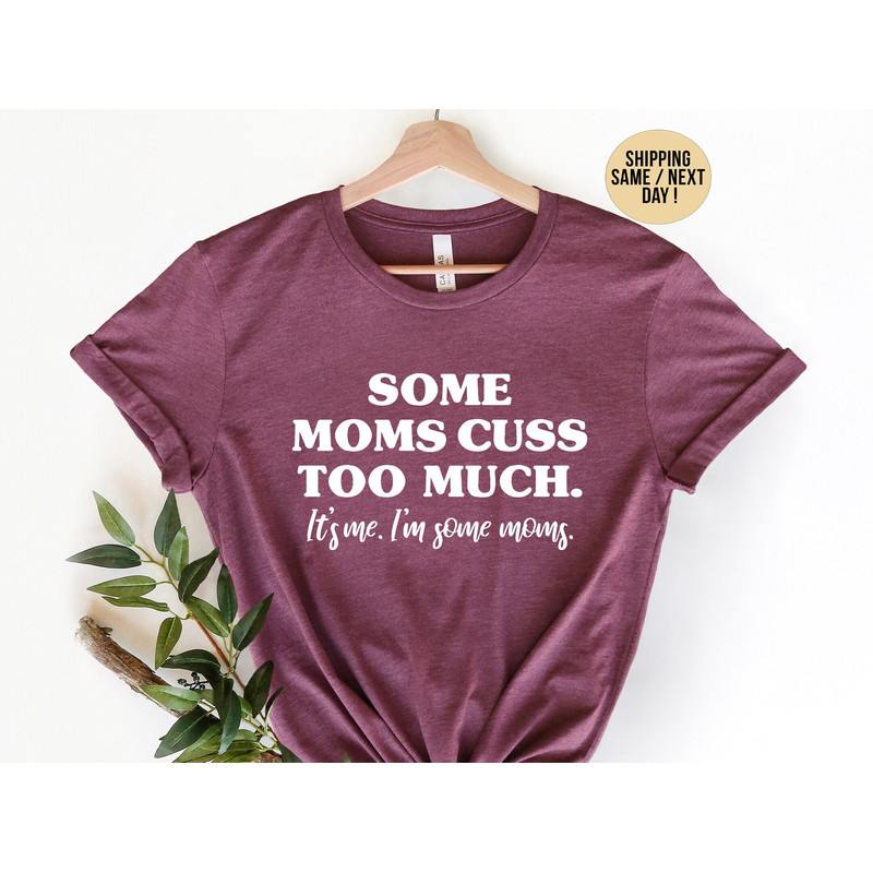 Some Moms Cuss Too Much, It's Me, I'm Some Moms, Funny Mom Shirt, Mom Shirt, Mom Life T-Shirt,  I just cuss a lot shirt.jpg