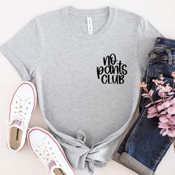 no pants club shirt, funny humor shirt, funny shirt, sarcastic wives t-shirt, no pants club sweatshirt, girls weekend gi