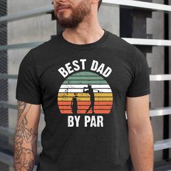 best dad by par, cool dad shirt, fathers day tee, best dad ever shirt, fathers day gift, funny shirt for dads, golfing d