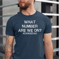 funny dance dad shirt what number are we on dad shirt dance dad tshirt dance competition shirt dance dad life fathers da