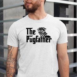 the pugfather shirt, pug dad funny shirt, dog father tshirt, dog dad shirt, gift for pet owner, fathers day tee, dog lov