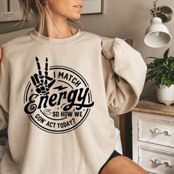 i match energy sweatshirt, sarcastic shirts, i match energy so how we gon act today crewneck funny gifts for friends