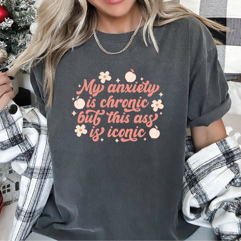 Comfort Colors T-Shirt, My Anxiety Is Chronic But This Ass Is Iconic Shirt, Funny VSCO Shirt, Women Trendy Shirt, Christmas Shirt VLB013.jpg