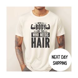 with a body like this who needs hair shirt ,funny shirt for body men , fathers day gift , husband gift , gym mens shirt
