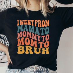 i went from mama to mommy to mom to bruh shirt, funny mom shirt, mama shirt, mom life shirt, bruh shirt, cool mom shirt,