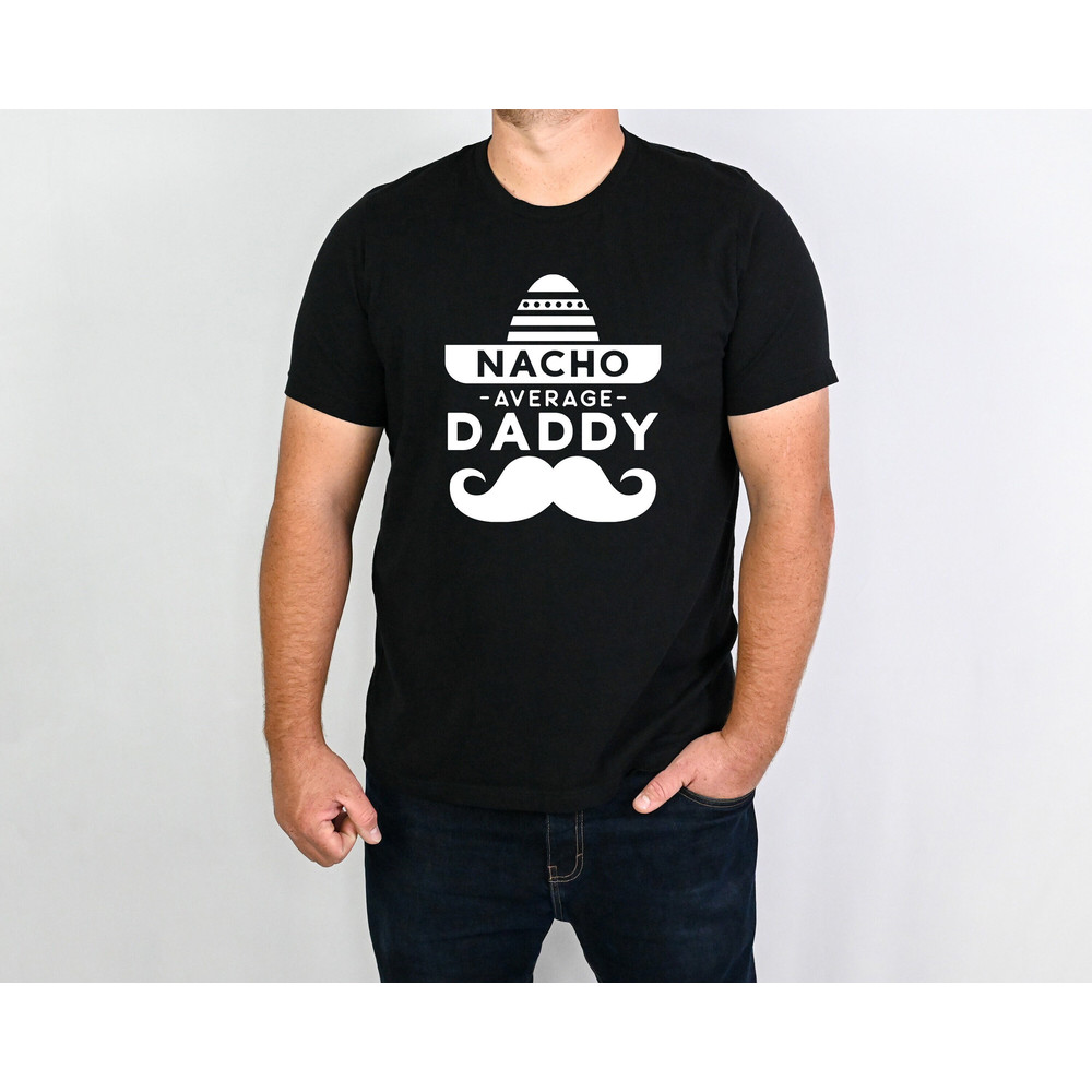 Nacho Average Daddy Shirt, Mexican Dad Shirt, Fathers Day Shirt, Dad Life Shirt, Cool Dad Shirt, Cinco De Mayo Shirt, Fathers Day Gift.jpg