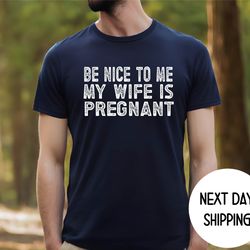 new dad shirt, be nice to me my wife is pregnant shirt pregnancy announcement, new father shirts, best dad shirt, gift