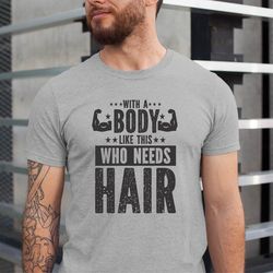 funny shirt for body men ,with a body like this who needs hair shirt , fathers day gift , husband gift , gym mens