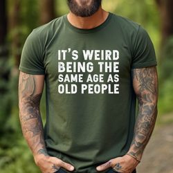 its weird being the same age as old people shirt ,fathers day gift , funny husband tshirt, gift for old people shi