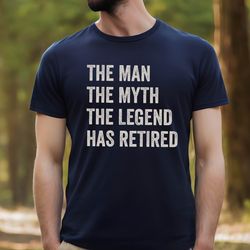the man the myth the legend has retired, retirement gift, fathers day shirt,retirement shirt, grandpa retirement