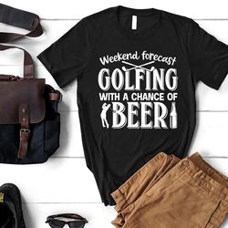 funny golf shirt, weekend forecast golfing and beer, fathers day tee, golf lover gift, golf tee, beer tee, christmas gif