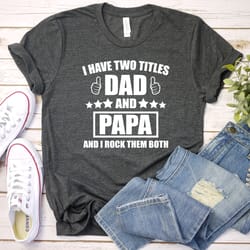 custom dad shirt, i have two titles dad and papa and i rock them both,dad shirt, papa shirt, papa gift - fathers day gif