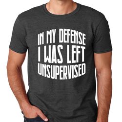 in my defense i was left unsupervised t shirt - funny christmas gift fathers day gift idea tshirt shirt family gifts