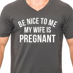 new baby be nice to me my wife is pregnant mens t shirt v-neck shirt husband gift wife gift fathers day gift dad shirt