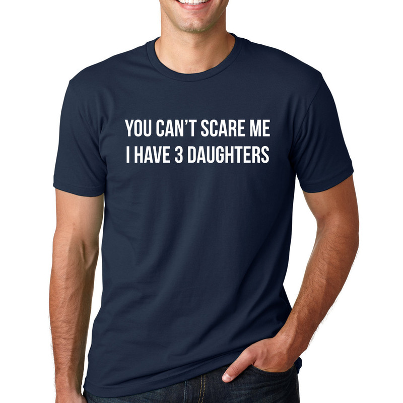 You Cant Scare Me, I have Three Daughters, Funny Shirt, Fathers Day Gift, Funny Dad Shirt, Dad Gift, Husband Gift, Personalized t-shirt.jpg