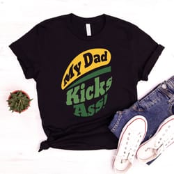 my dad kicks ass shirt, funny father day shirt, sarcastic father day gift, gift for dad shirt, kicks ass shirt, best fat