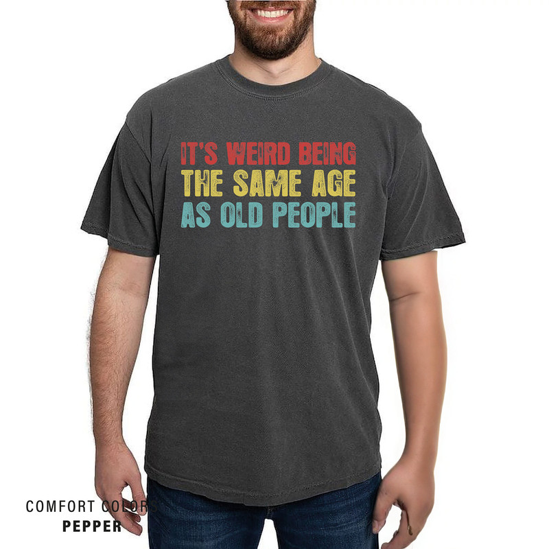 It's Weird Being The Same Age as Old People - Funny Sayings Shirt - Gift for Grandpa.jpg