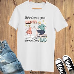dad gift from daughter, behind every great daughter is a truly amazing dad shirt, father's day gift, fathers day shirt