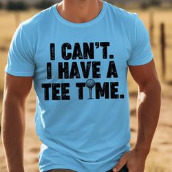 i cant have a tee time t shirt, funny golfer dad shirt, funny mens golfing t shirt,fathers day gifts idea, golf dad tee
