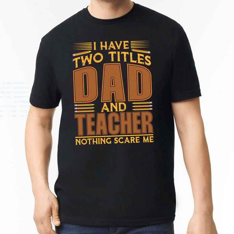 I Have Two Titles Dad And Teacher T Shirt, Fathers Day Gift, Teacher Dad Gift, Daddy Shirt, Teacher Shirt, Dad Gift From Childs, Papa Tees.jpg