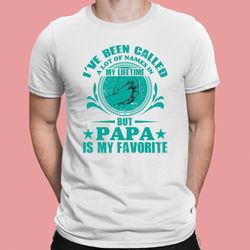 ive been called a lot of names in my lifetime but papa is my favorite shirt, fathers day shirt, funny dad gift, new dadd