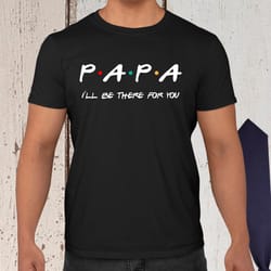 papa shirt fathers day shirt papa ill be there for you shirt fathers day gift daddy shirt dad shirt fathers day gift for