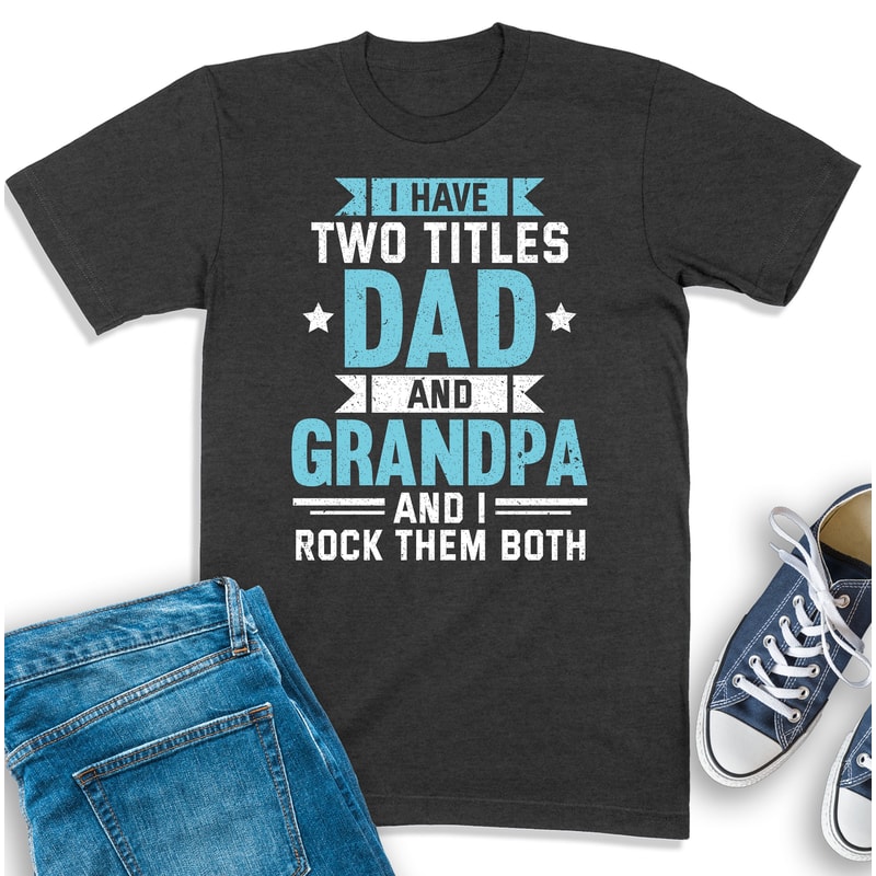 Grandpa Shirt, I Have Two Titles Dad And Grandpa, Dad And Grandpa Tee, Best Father Ever T-Shirt, Gift For Grandpa, Grandfather Sweatshirt.jpg